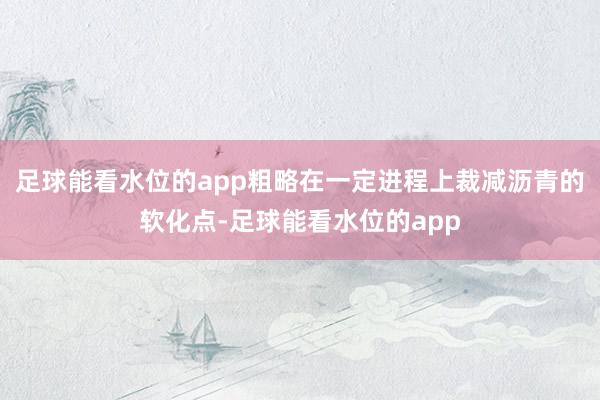 足球能看水位的app粗略在一定进程上裁减沥青的软化点-足球能看水位的app