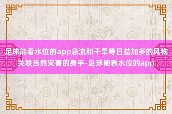 足球能看水位的app急流和干旱等日益加多的风物关联当然灾害的身手-足球能看水位的app