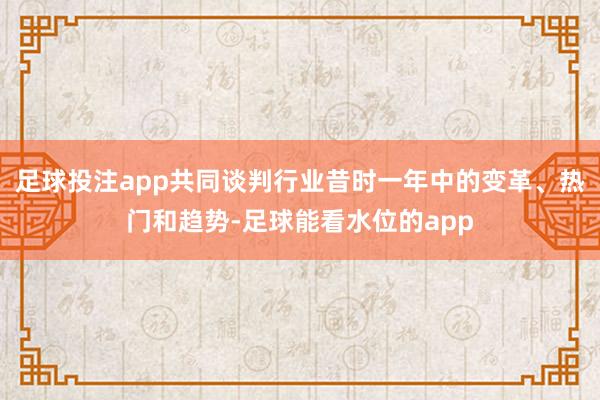 足球投注app共同谈判行业昔时一年中的变革、热门和趋势-足球能看水位的app