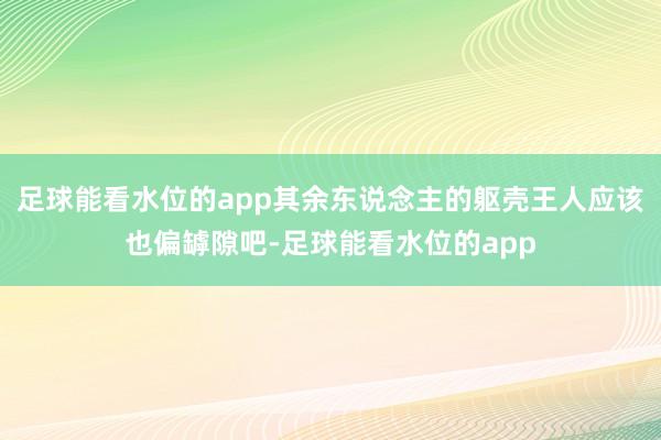 足球能看水位的app其余东说念主的躯壳王人应该也偏罅隙吧-足球能看水位的app