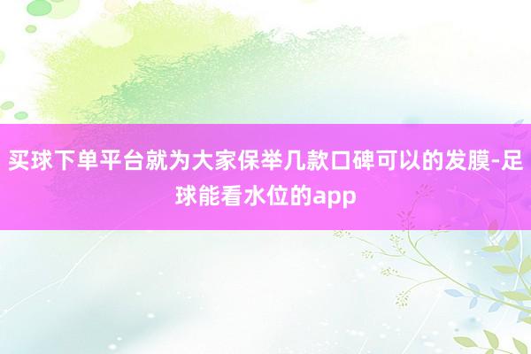 买球下单平台就为大家保举几款口碑可以的发膜-足球能看水位的app