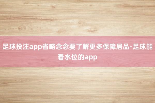 足球投注app省略念念要了解更多保障居品-足球能看水位的app