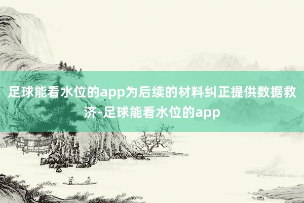 足球能看水位的app为后续的材料纠正提供数据救济-足球能看水位的app