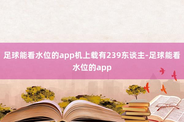 足球能看水位的app机上载有239东谈主-足球能看水位的app