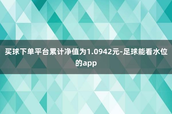 买球下单平台累计净值为1.0942元-足球能看水位的app