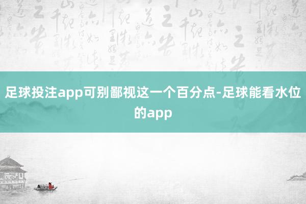 足球投注app可别鄙视这一个百分点-足球能看水位的app