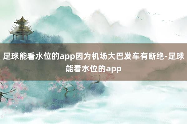 足球能看水位的app因为机场大巴发车有断绝-足球能看水位的app