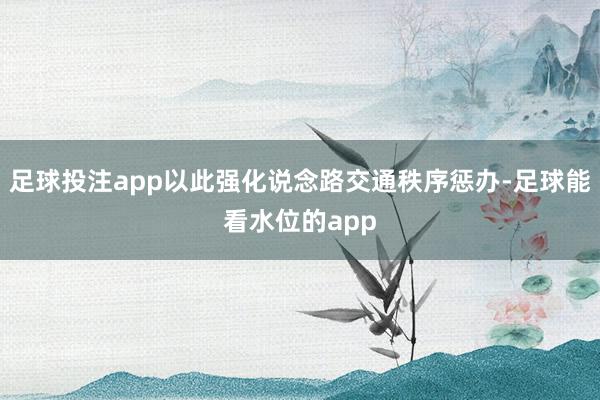 足球投注app以此强化说念路交通秩序惩办-足球能看水位的app