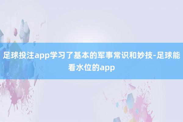 足球投注app学习了基本的军事常识和妙技-足球能看水位的app
