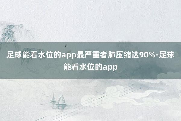 足球能看水位的app最严重者肺压缩达90%-足球能看水位的app
