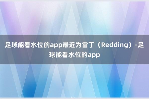 足球能看水位的app最近为雷丁（Redding）-足球能看水位的app