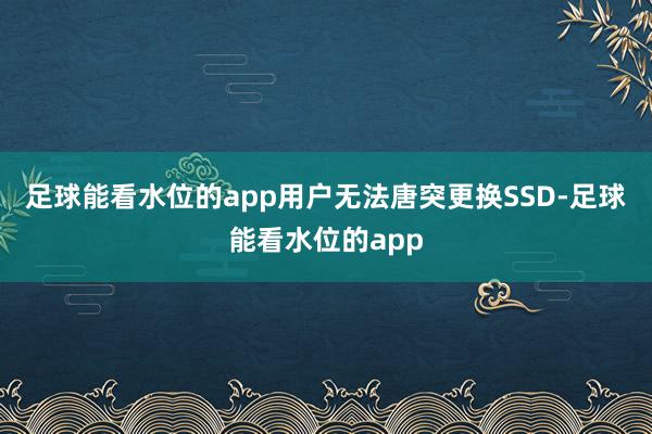 足球能看水位的app用户无法唐突更换SSD-足球能看水位的app