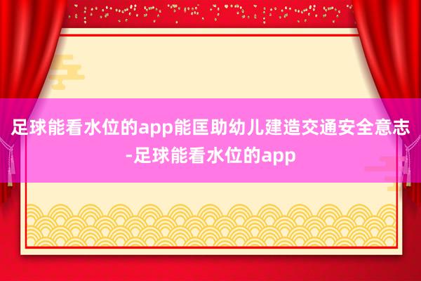 足球能看水位的app能匡助幼儿建造交通安全意志-足球能看水位的app