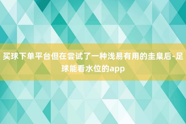 买球下单平台但在尝试了一种浅易有用的圭臬后-足球能看水位的app