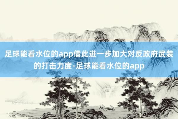 足球能看水位的app借此进一步加大对反政府武装的打击力度-足球能看水位的app