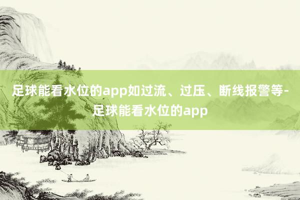 足球能看水位的app如过流、过压、断线报警等-足球能看水位的app