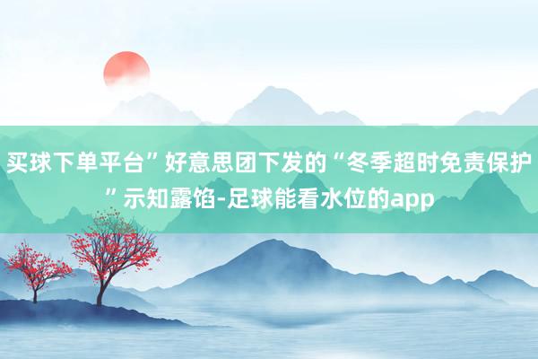 买球下单平台”好意思团下发的“冬季超时免责保护”示知露馅-足球能看水位的app