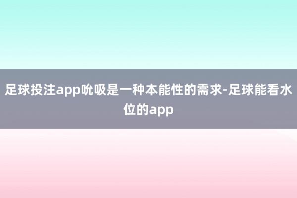 足球投注app吮吸是一种本能性的需求-足球能看水位的app
