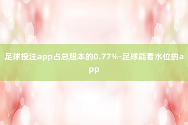 足球投注app占总股本的0.77%-足球能看水位的app