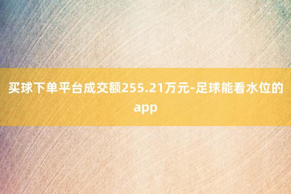 买球下单平台成交额255.21万元-足球能看水位的app
