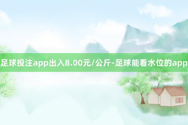 足球投注app出入8.00元/公斤-足球能看水位的app