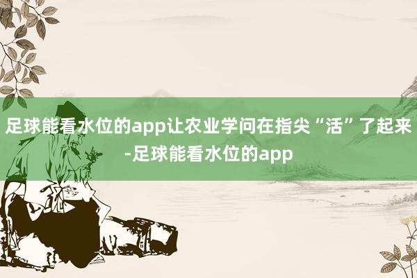 足球能看水位的app让农业学问在指尖“活”了起来-足球能看水位的app