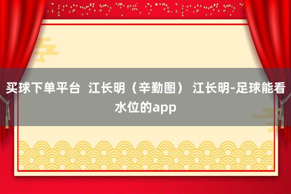 买球下单平台  江长明（辛勤图） 江长明-足球能看水位的app