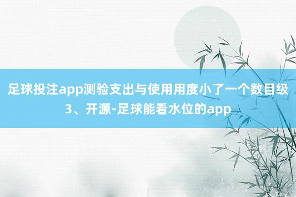 足球投注app测验支出与使用用度小了一个数目级3、开源-足球能看水位的app