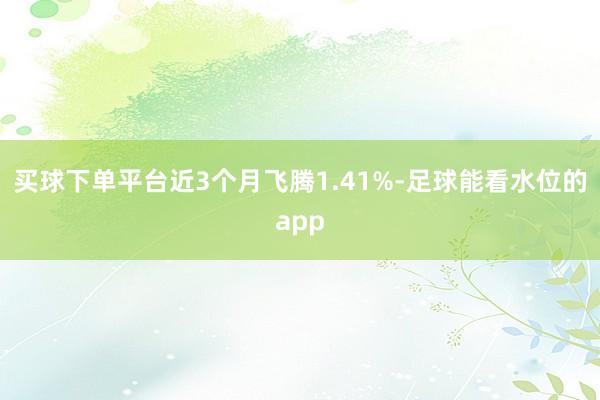 买球下单平台近3个月飞腾1.41%-足球能看水位的app