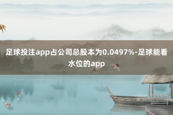 足球投注app占公司总股本为0.0497%-足球能看水位的app