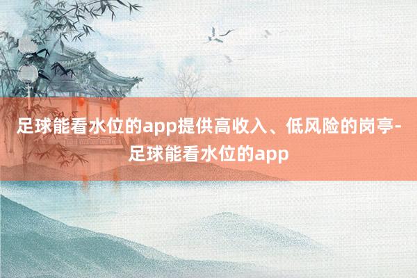 足球能看水位的app提供高收入、低风险的岗亭-足球能看水位的app