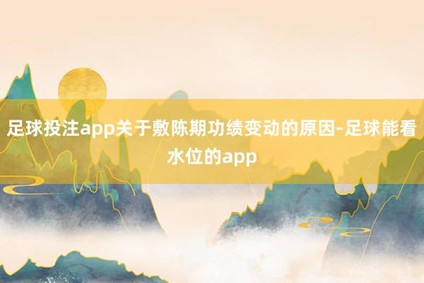 足球投注app关于敷陈期功绩变动的原因-足球能看水位的app