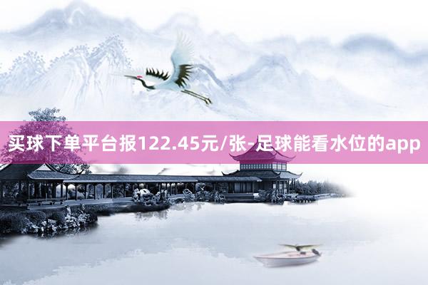 买球下单平台报122.45元/张-足球能看水位的app