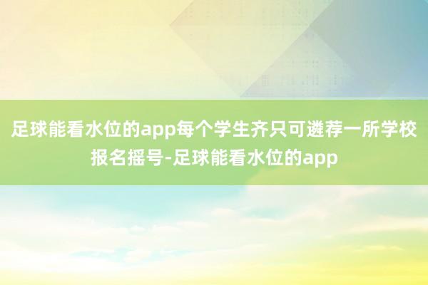 足球能看水位的app每个学生齐只可遴荐一所学校报名摇号-足球能看水位的app