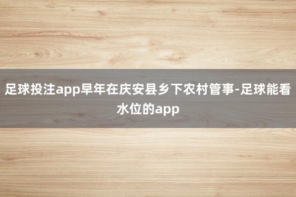 足球投注app早年在庆安县乡下农村管事-足球能看水位的app