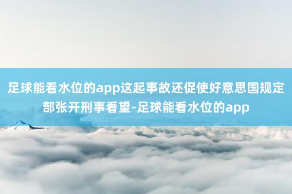 足球能看水位的app这起事故还促使好意思国规定部张开刑事看望-足球能看水位的app