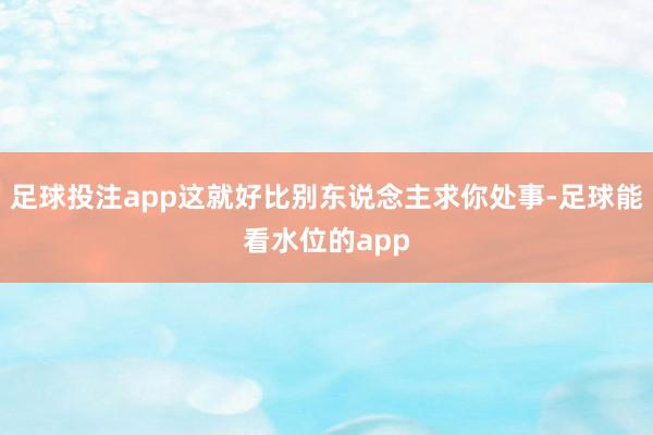 足球投注app这就好比别东说念主求你处事-足球能看水位的app