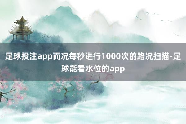 足球投注app而况每秒进行1000次的路况扫描-足球能看水位的app
