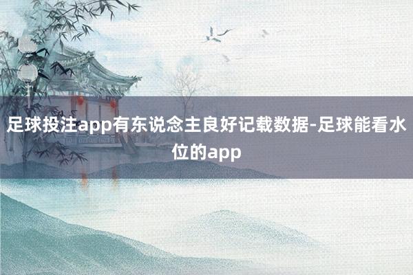 足球投注app有东说念主良好记载数据-足球能看水位的app