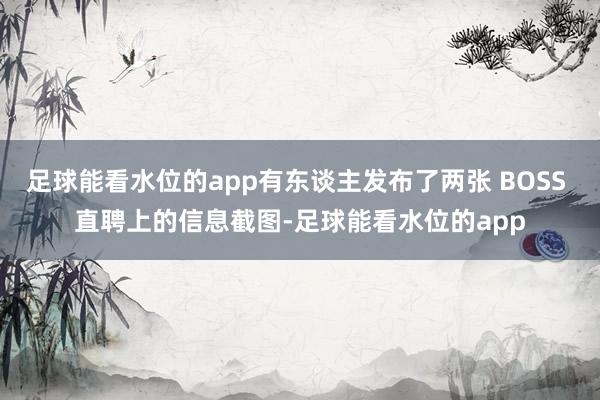 足球能看水位的app有东谈主发布了两张 BOSS 直聘上的信息截图-足球能看水位的app