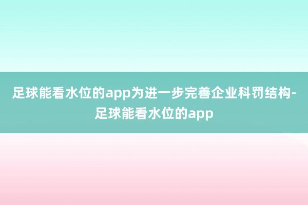 足球能看水位的app为进一步完善企业科罚结构-足球能看水位的app