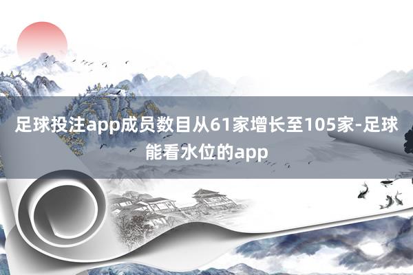 足球投注app成员数目从61家增长至105家-足球能看水位的app