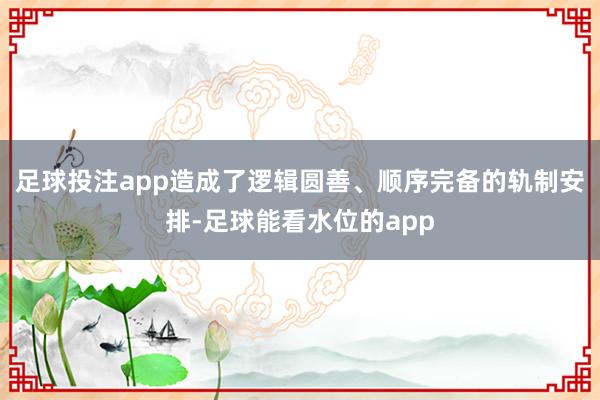 足球投注app造成了逻辑圆善、顺序完备的轨制安排-足球能看水位的app