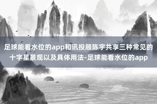 足球能看水位的app和讯投顾陈宇共享三种常见的十字星景观以及具体用法-足球能看水位的app