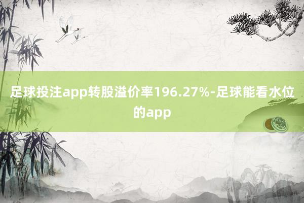足球投注app转股溢价率196.27%-足球能看水位的app