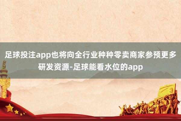 足球投注app也将向全行业种种零卖商家参预更多研发资源-足球能看水位的app