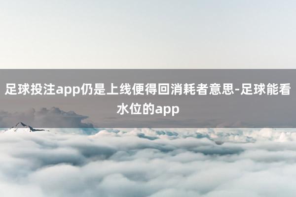 足球投注app仍是上线便得回消耗者意思-足球能看水位的app