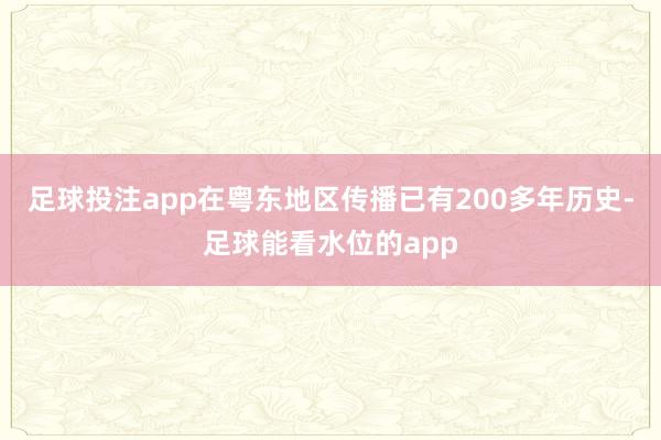 足球投注app在粤东地区传播已有200多年历史-足球能看水位的app