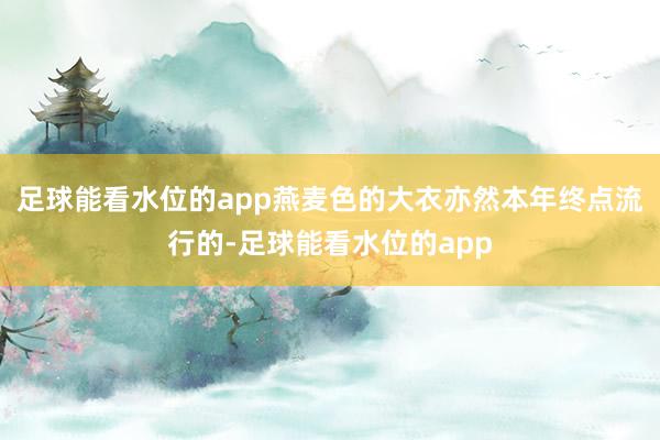 足球能看水位的app燕麦色的大衣亦然本年终点流行的-足球能看水位的app
