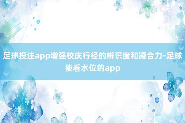 足球投注app增强校庆行径的辨识度和凝合力-足球能看水位的app